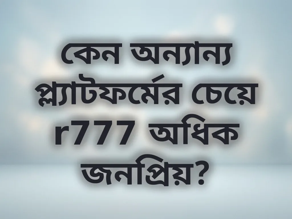 কেন অন্যান্য প্ল্যাটফর্মের চেয়ে r777 অধিক জনপ্রিয়?
