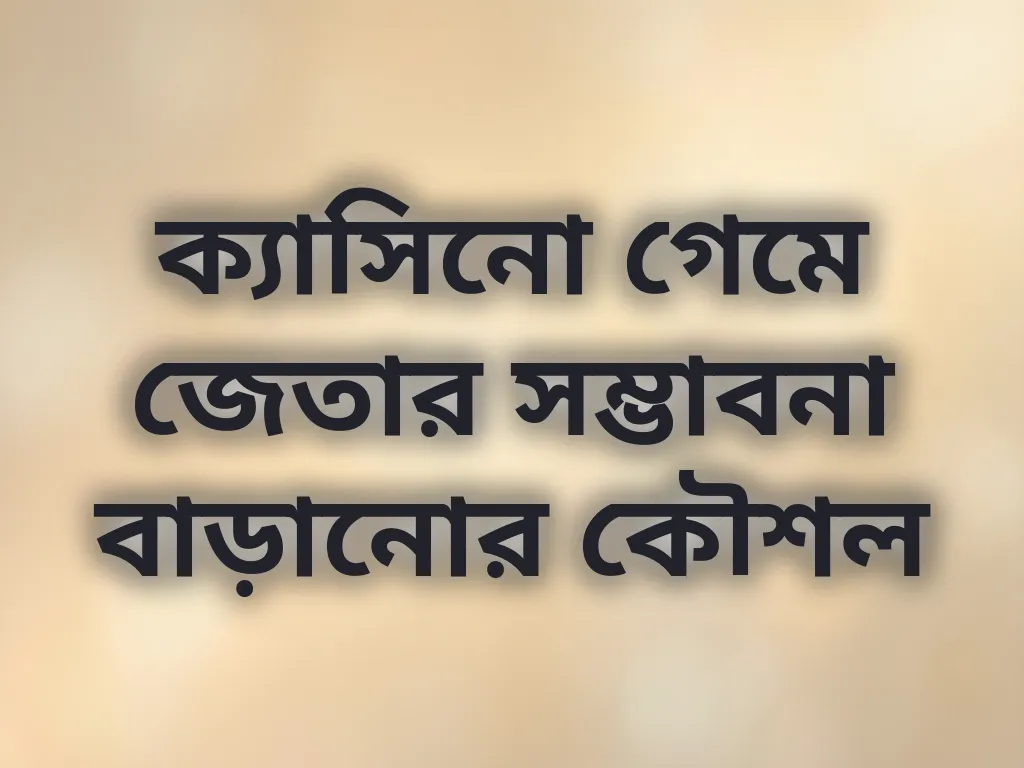 ক্যাসিনো গেমে জেতার সম্ভাবনা বাড়ানোর কৌশল