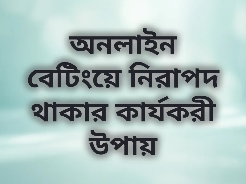 অনলাইন বেটিংয়ে নিরাপদ থাকার কার্যকরী উপায়
